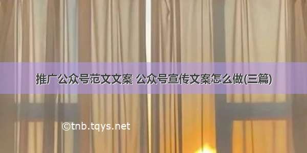 推广公众号范文文案 公众号宣传文案怎么做(三篇)