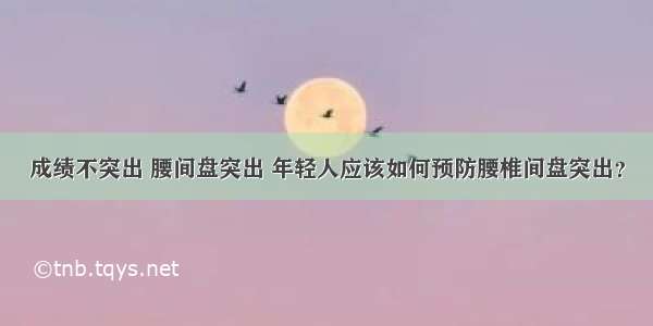 成绩不突出 腰间盘突出 年轻人应该如何预防腰椎间盘突出？