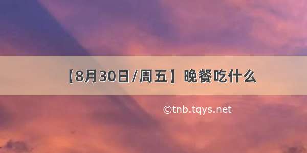 【8月30日/周五】晚餐吃什么