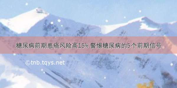 糖尿病前期患癌风险高15% 警惕糖尿病的5个前期信号