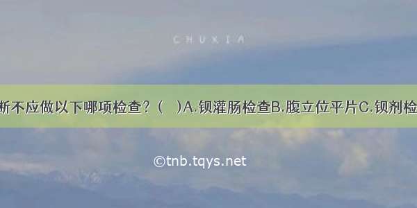 肠闭锁的诊断不应做以下哪项检查？(　　)A.钡灌肠检查B.腹立位平片C.钡剂检查D.直肠指