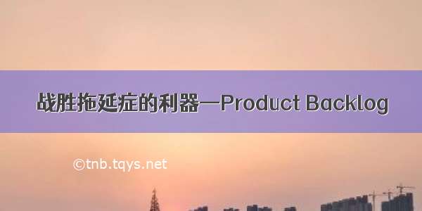 战胜拖延症的利器—Product Backlog