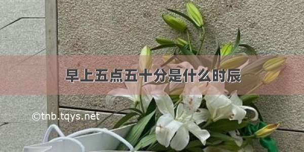 早上五点五十分是什么时辰