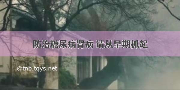 防治糖尿病肾病 请从早期抓起