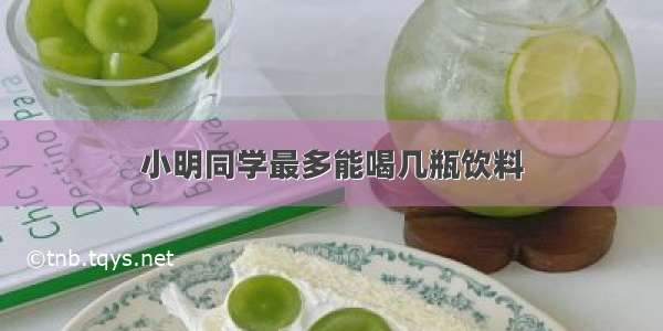 小明同学最多能喝几瓶饮料