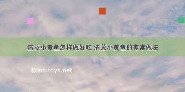 清蒸小黄鱼怎样做好吃 清蒸小黄鱼的家常做法