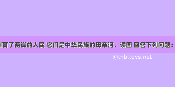 长江黄河哺育了两岸的人民 它们是中华民族的母亲河．读图 回答下列问题：（1）长江