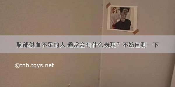 脑部供血不足的人 通常会有什么表现？不妨自测一下