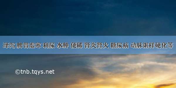 泽泻 脾胃虚寒 利尿 水肿 便稀 肾炎肾火 糖尿病 动脉粥样硬化等