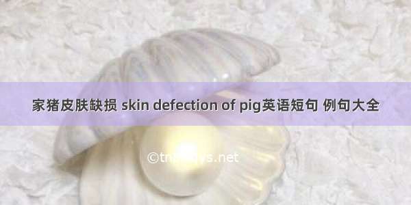 家猪皮肤缺损 skin defection of pig英语短句 例句大全