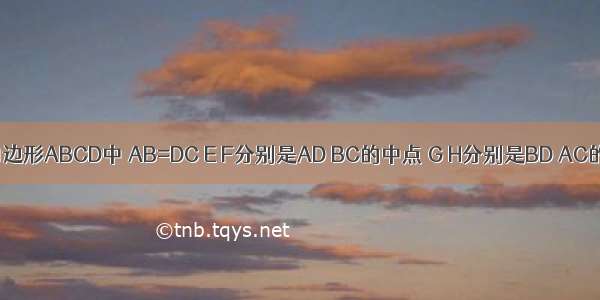 如图 在四边形ABCD中 AB=DC E F分别是AD BC的中点 G H分别是BD AC的中点 猜