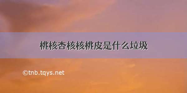 桃核杏核核桃皮是什么垃圾