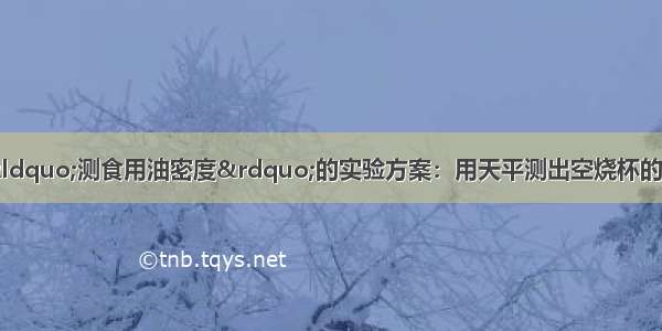 下面是小方设计的“测食用油密度”的实验方案：用天平测出空烧杯的质量m1 向烧杯内倒