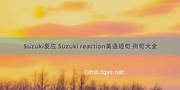 Suzuki反应 Suzuki reaction英语短句 例句大全
