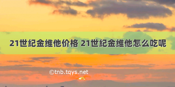 21世纪金维他价格 21世纪金维他怎么吃呢