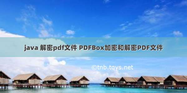 java 解密pdf文件 PDFBox加密和解密PDF文件