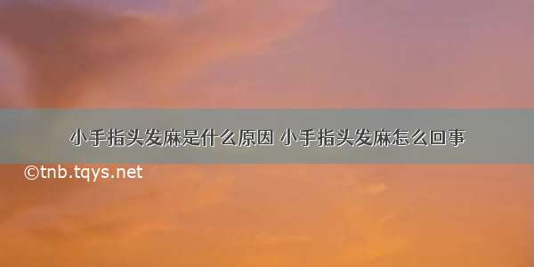 小手指头发麻是什么原因 小手指头发麻怎么回事