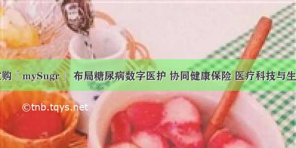 罗氏收购「mySugr」 布局糖尿病数字医护 协同健康保险 医疗科技与生物制药