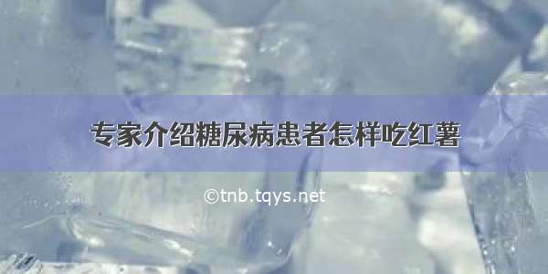 专家介绍糖尿病患者怎样吃红薯