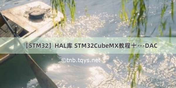 【STM32】HAL库 STM32CubeMX教程十---DAC