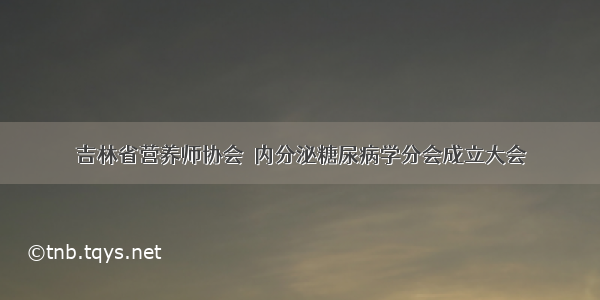 吉林省营养师协会  内分泌糖尿病学分会成立大会