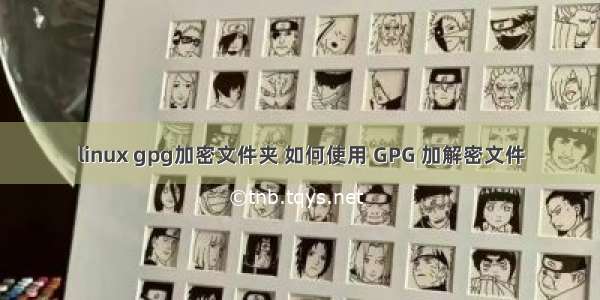 linux gpg加密文件夹 如何使用 GPG 加解密文件