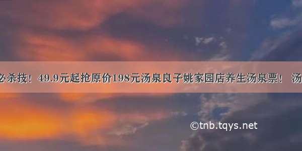 寒冬暖意必杀技！49.9元起抢原价198元汤泉良子姚家园店养生汤泉票！ 汤泉 搓澡 桑