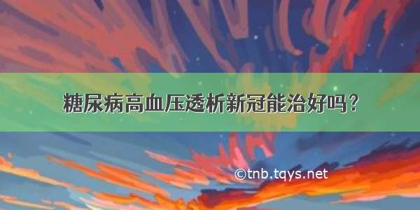 糖尿病高血压透析新冠能治好吗？