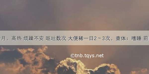 患儿 9个月。高热 烦躁不安 呕吐数次 大便稀一日2～3次。查体：嗜睡 前囟稍紧张