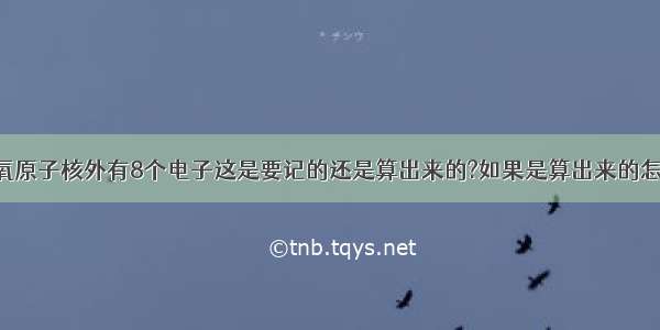 为什么氧原子核外有8个电子这是要记的还是算出来的?如果是算出来的怎么算的?