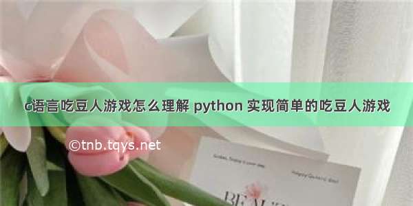c语言吃豆人游戏怎么理解 python 实现简单的吃豆人游戏