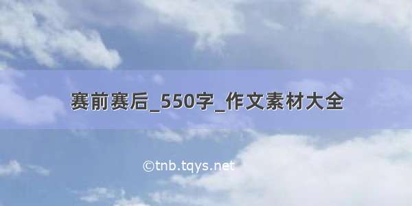 赛前赛后_550字_作文素材大全