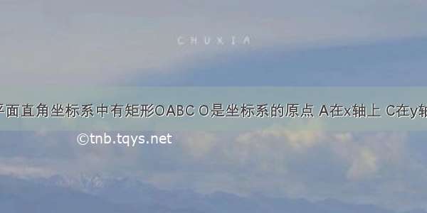 如图1 在平面直角坐标系中有矩形OABC O是坐标系的原点 A在x轴上 C在y轴上 OA=6 