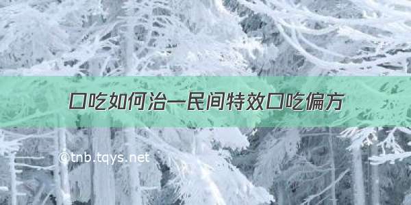 口吃如何治—民间特效口吃偏方