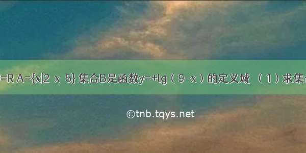 已知全集U=R A={x|2≤x＜5} 集合B是函数y=+lg（9-x）的定义域．（1）求集合B；????