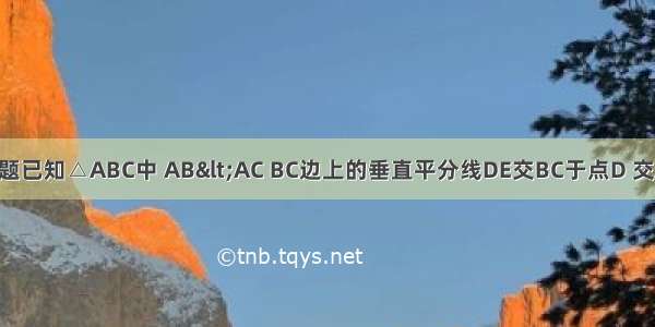 单选题已知△ABC中 AB<AC BC边上的垂直平分线DE交BC于点D 交AC于