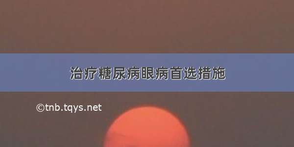 治疗糖尿病眼病首选措施