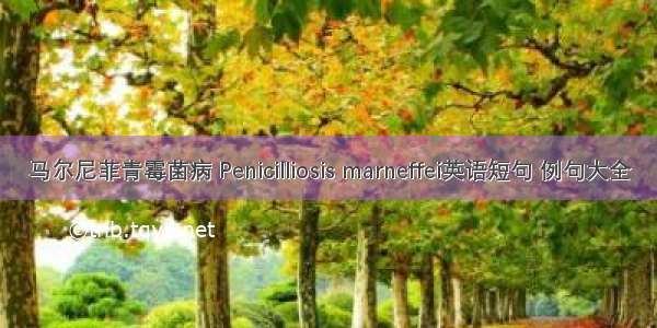 马尔尼菲青霉菌病 Penicilliosis marneffei英语短句 例句大全