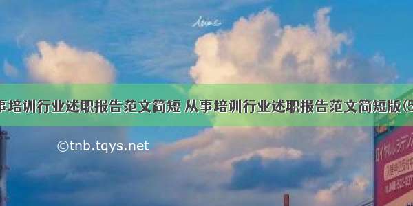 从事培训行业述职报告范文简短 从事培训行业述职报告范文简短版(5篇)