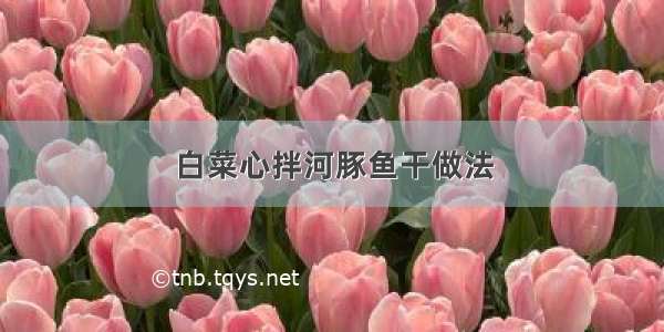 白菜心拌河豚鱼干做法