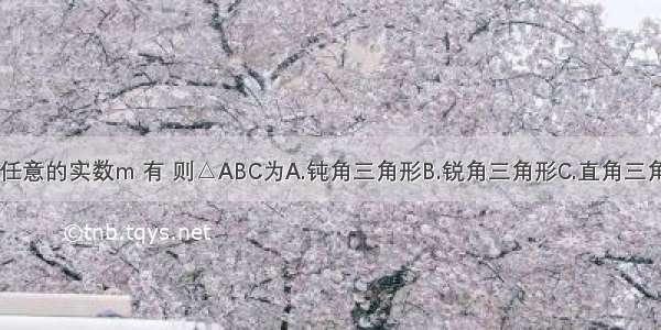 在△ABC中 若对任意的实数m 有 则△ABC为A.钝角三角形B.锐角三角形C.直角三角形D.以上均不对