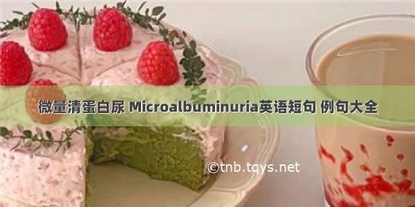 微量清蛋白尿 Microalbuminuria英语短句 例句大全