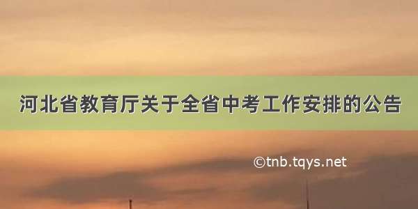 河北省教育厅关于全省中考工作安排的公告