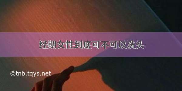 经期女性到底可不可以洗头