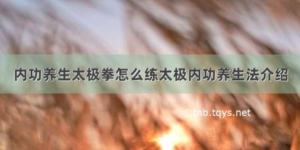 内功养生太极拳怎么练太极内功养生法介绍