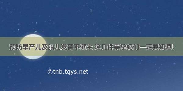 预防早产儿及胎儿发育不健全 这几件事孕妈们一定要知道！