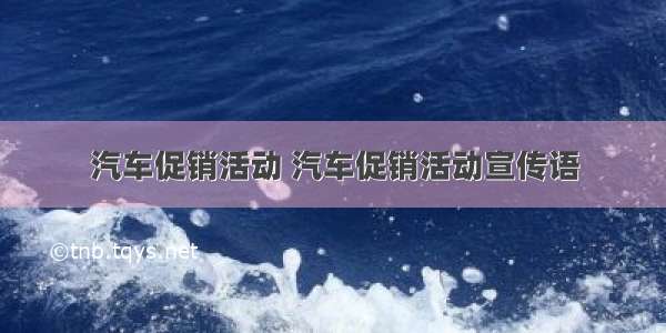 汽车促销活动 汽车促销活动宣传语