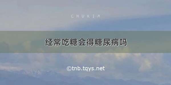 经常吃糖会得糖尿病吗