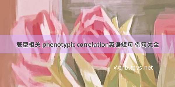 表型相关 phenotypic correlation英语短句 例句大全