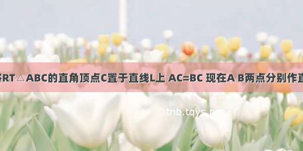 条件：如图 将RT△ABC的直角顶点C置于直线L上 AC=BC 现在A B两点分别作直线L的垂线 垂